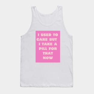 I used to care, I take a pill for that now. Tank Top